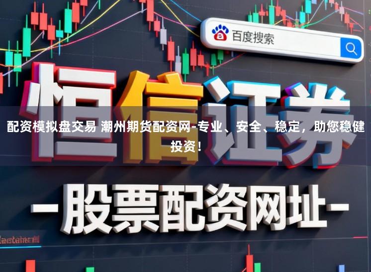 配资模拟盘交易 潮州期货配资网-专业、安全、稳定，助您稳健投资！