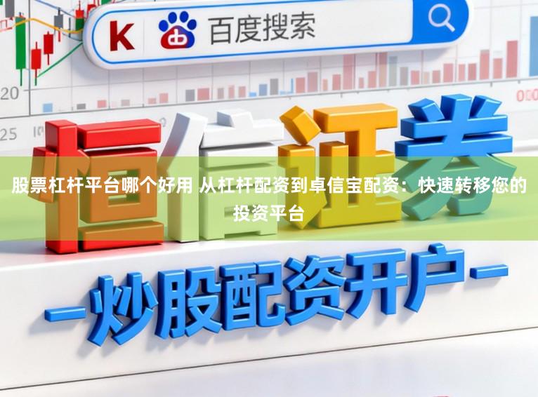 股票杠杆平台哪个好用 从杠杆配资到卓信宝配资：快速转移您的投资平台
