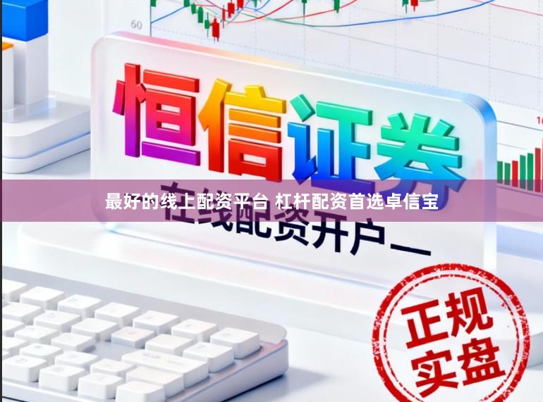 最好的线上配资平台 杠杆配资首选卓信宝