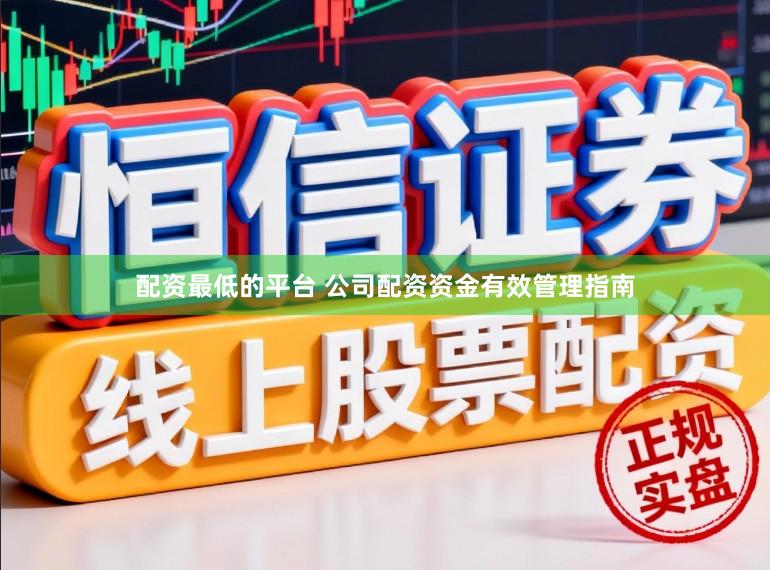 配资最低的平台 公司配资资金有效管理指南