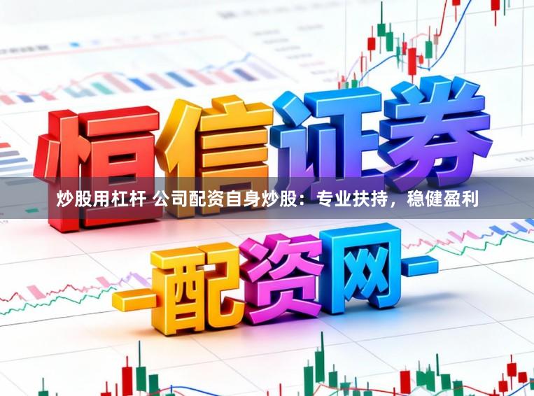 炒股用杠杆 公司配资自身炒股：专业扶持，稳健盈利