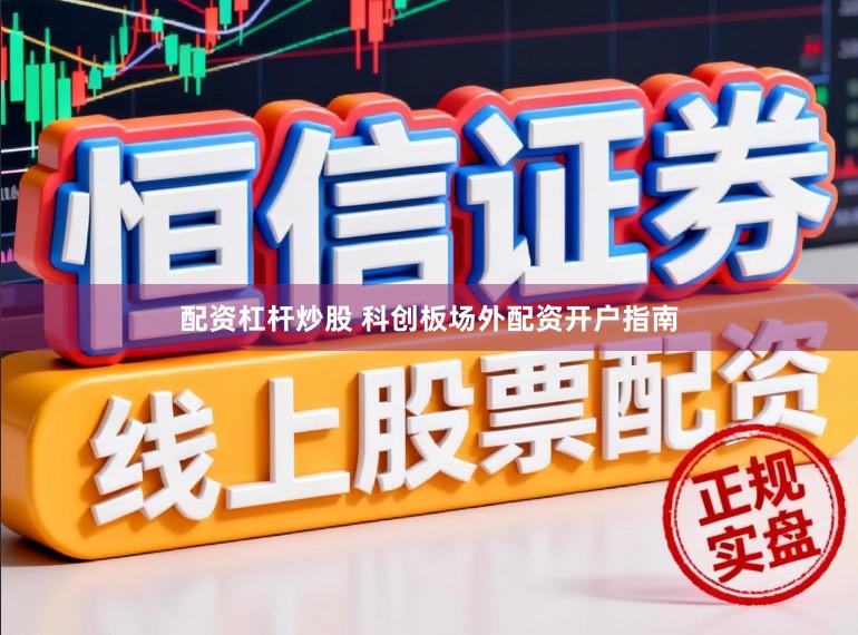 配资杠杆炒股 科创板场外配资开户指南