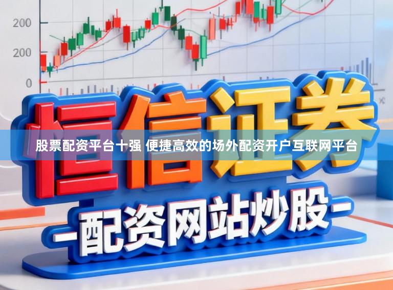 股票配资平台十强 便捷高效的场外配资开户互联网平台