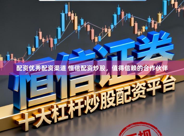 配资优秀配资渠道 恒信配资炒股，值得信赖的合作伙伴