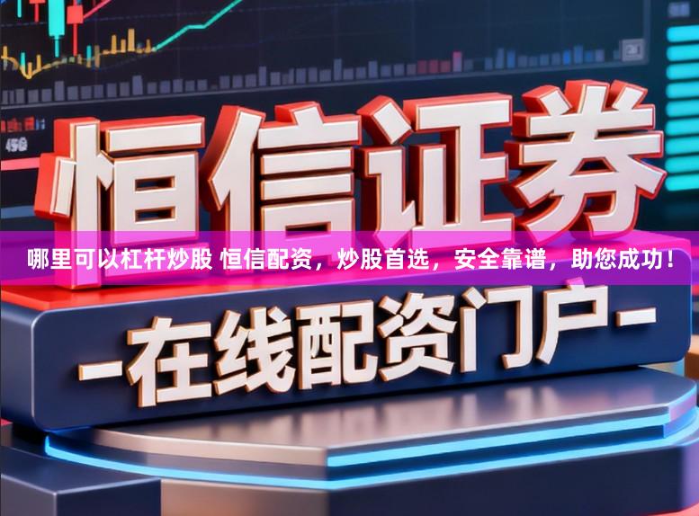 哪里可以杠杆炒股 恒信配资，炒股首选，安全靠谱，助您成功！