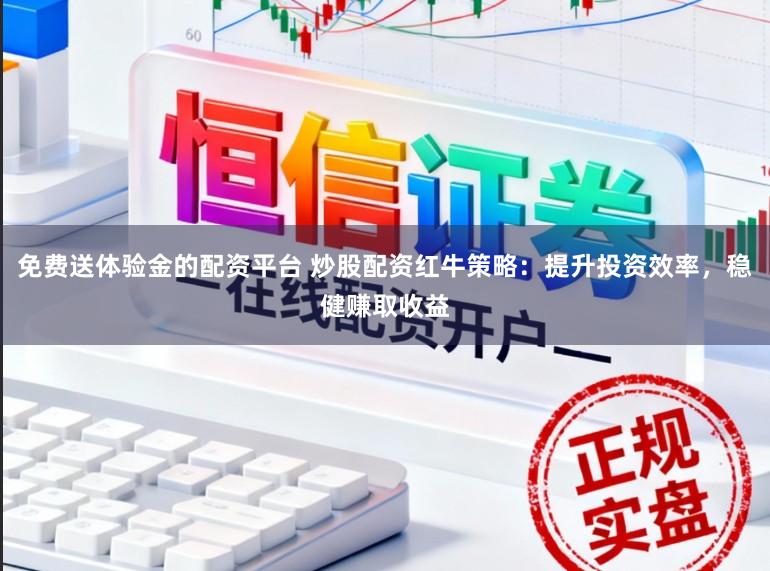 免费送体验金的配资平台 炒股配资红牛策略：提升投资效率，稳健赚取收益