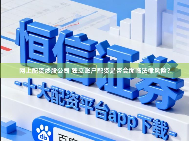 网上配资炒股公司 独立账户配资是否会面临法律风险？