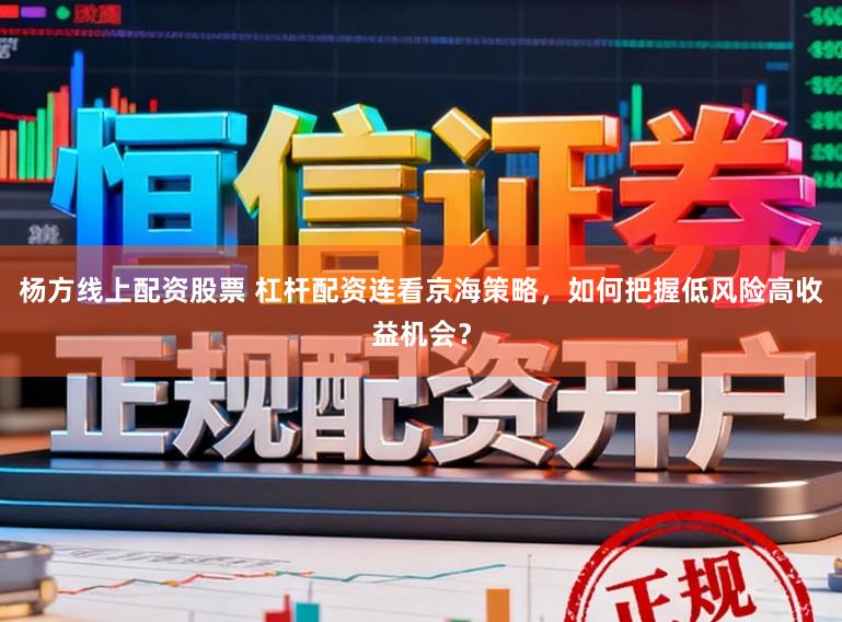 杨方线上配资股票 杠杆配资连看京海策略，如何把握低风险高收益机会？
