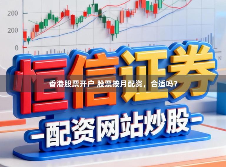 香港股票开户 股票按月配资，合适吗？