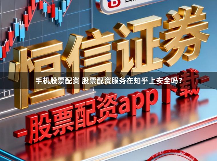 手机股票配资 股票配资服务在知乎上安全吗？