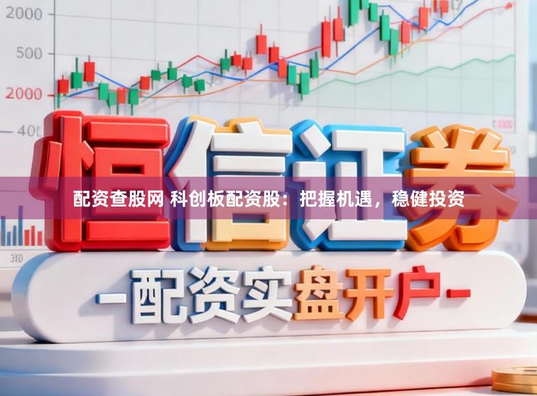配资查股网 科创板配资股：把握机遇，稳健投资