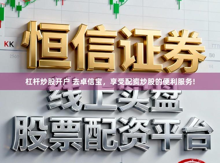 杠杆炒股开户 去卓信宝，享受配资炒股的便利服务!