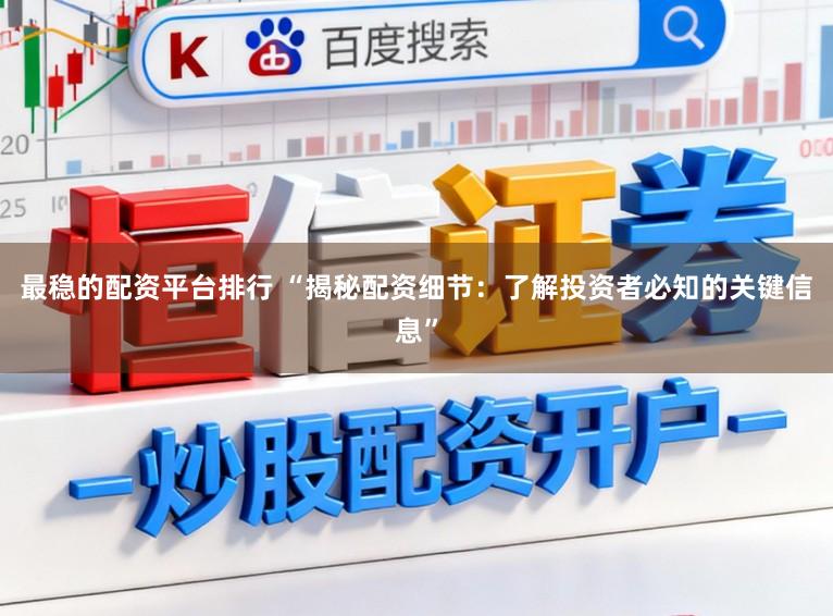 最稳的配资平台排行 “揭秘配资细节：了解投资者必知的关键信息”