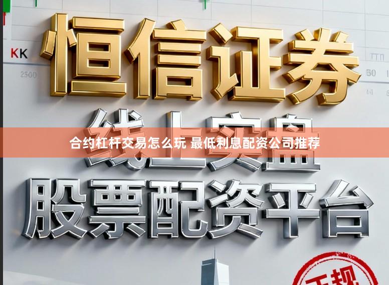 合约杠杆交易怎么玩 最低利息配资公司推荐