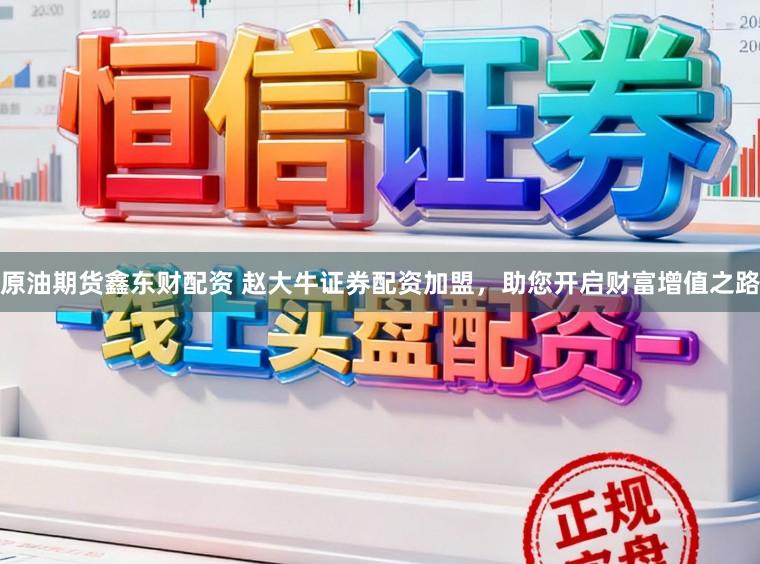 原油期货鑫东财配资 赵大牛证券配资加盟，助您开启财富增值之路