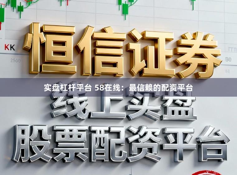 实盘杠杆平台 58在线：最信赖的配资平台