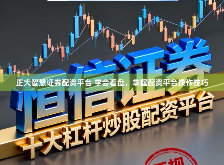 正大智慧证券配资平台 学会看盘，掌握配资平台操作技巧