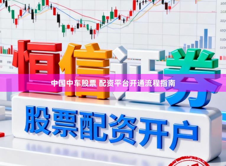 中国中车股票 配资平台开通流程指南