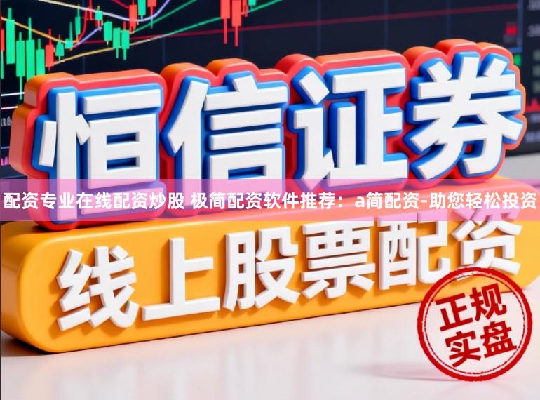 配资专业在线配资炒股 极简配资软件推荐：a简配资-助您轻松投资