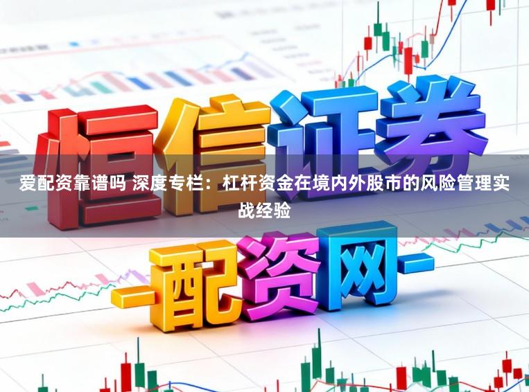 爱配资靠谱吗 深度专栏：杠杆资金在境内外股市的风险管理实战经验