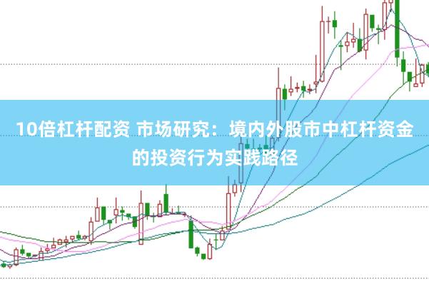10倍杠杆配资 市场研究：境内外股市中杠杆资金的投资行为实践路径