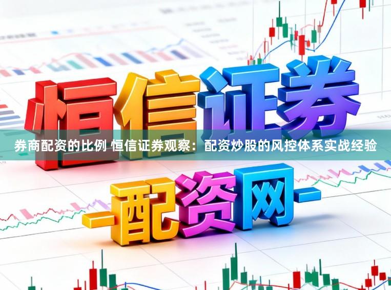 券商配资的比例 恒信证券观察：配资炒股的风控体系实战经验