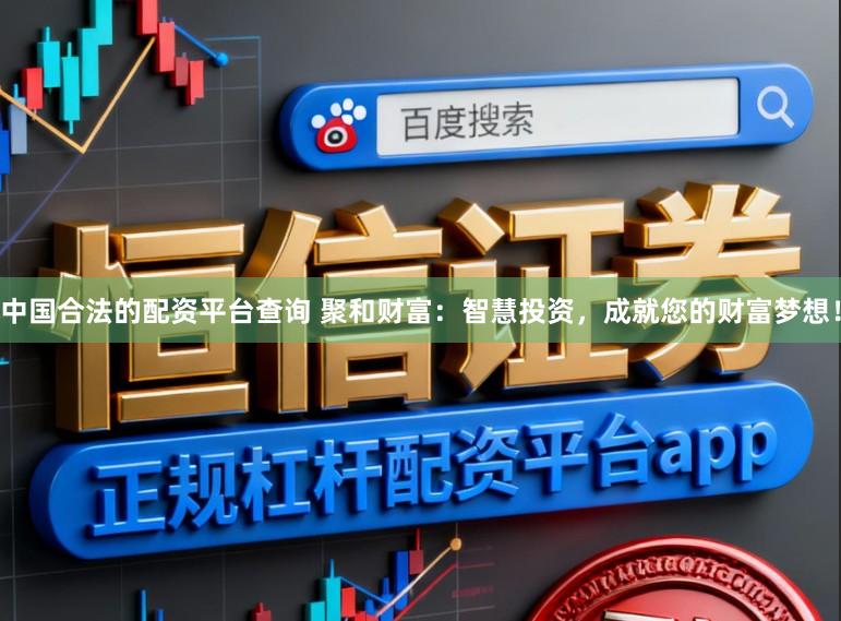 中国合法的配资平台查询 聚和财富：智慧投资，成就您的财富梦想！
