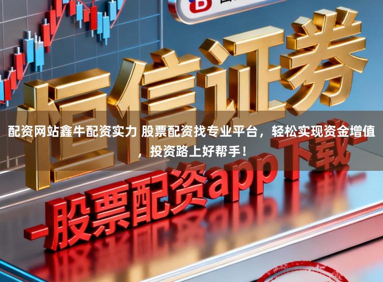 配资网站鑫牛配资实力 股票配资找专业平台，轻松实现资金增值，投资路上好帮手！