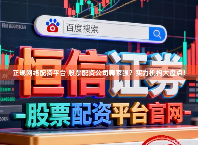 正规网络配资平台 股票配资公司哪家强？实力机构大盘点！