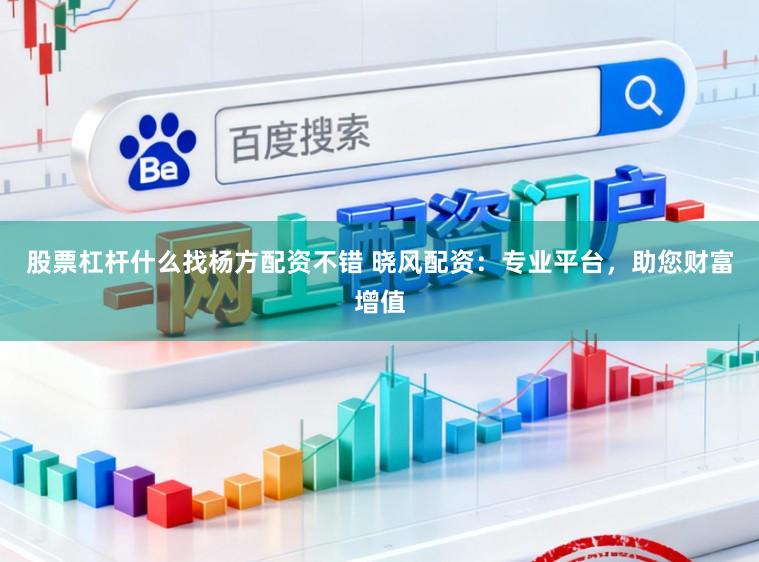 股票杠杆什么找杨方配资不错 晓风配资：专业平台，助您财富增值