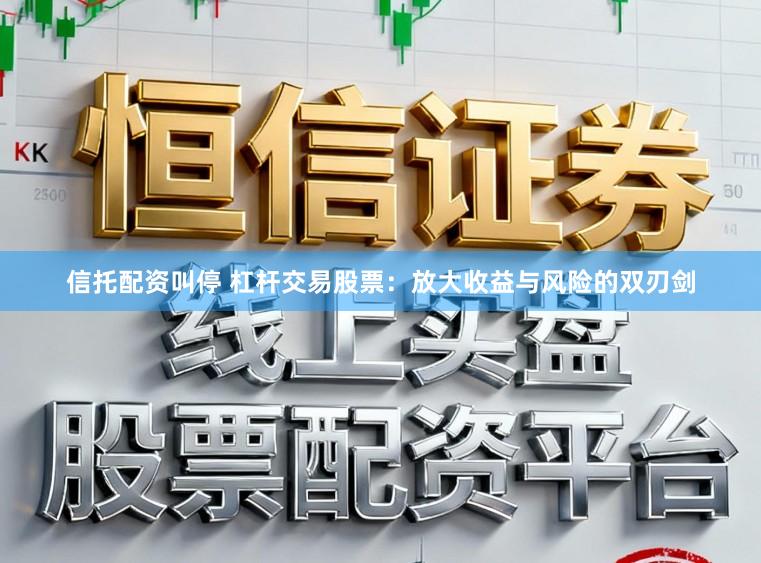 信托配资叫停 杠杆交易股票：放大收益与风险的双刃剑