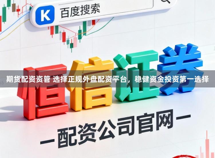 期货配资资管 选择正规外盘配资平台，稳健资金投资第一选择