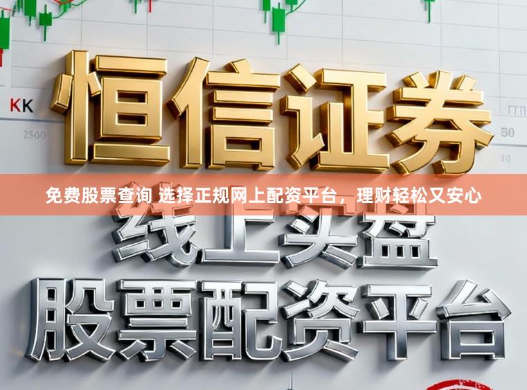 免费股票查询 选择正规网上配资平台，理财轻松又安心