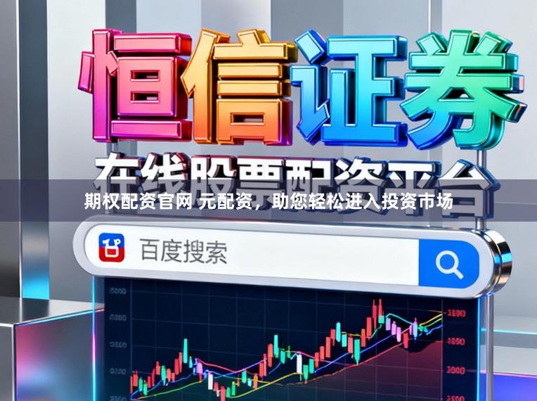 期权配资官网 元配资，助您轻松进入投资市场