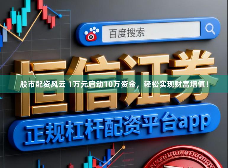 股市配资风云 1万元启动10万资金，轻松实现财富增值！