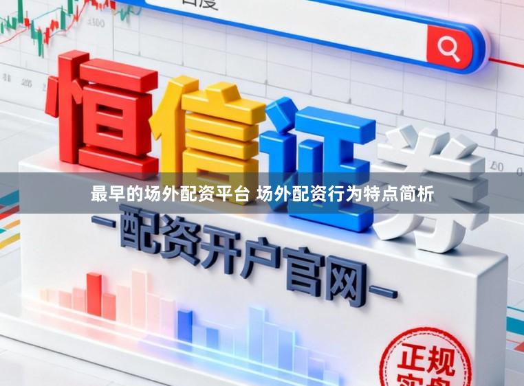 最早的场外配资平台 场外配资行为特点简析