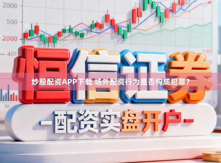 炒股配资APP下载 场外配资行为是否构成犯罪？