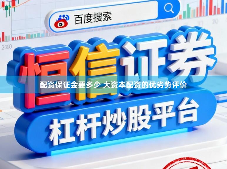 配资保证金要多少 大资本配资的优劣势评价