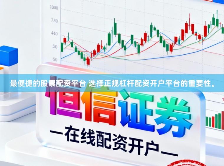 最便捷的股票配资平台 选择正规杠杆配资开户平台的重要性。