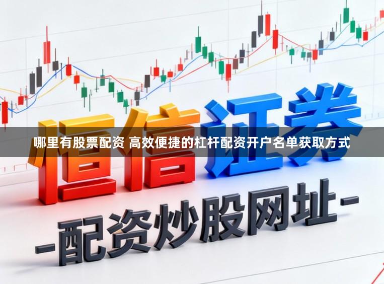 哪里有股票配资 高效便捷的杠杆配资开户名单获取方式