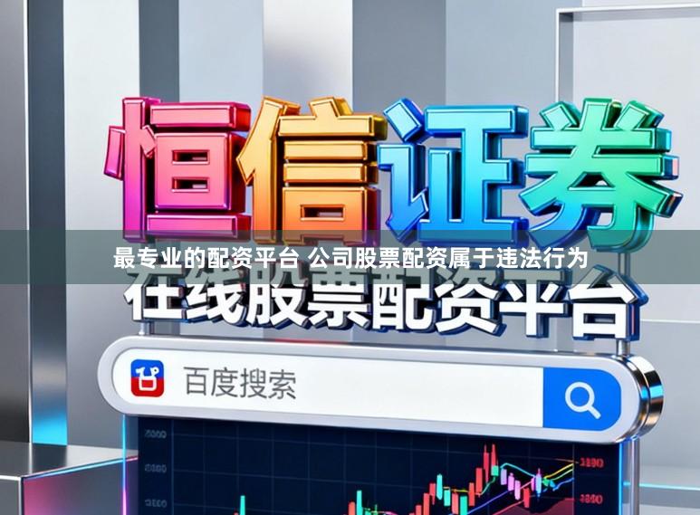 最专业的配资平台 公司股票配资属于违法行为