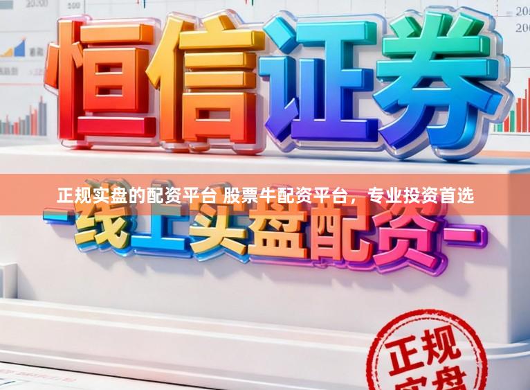 正规实盘的配资平台 股票牛配资平台，专业投资首选