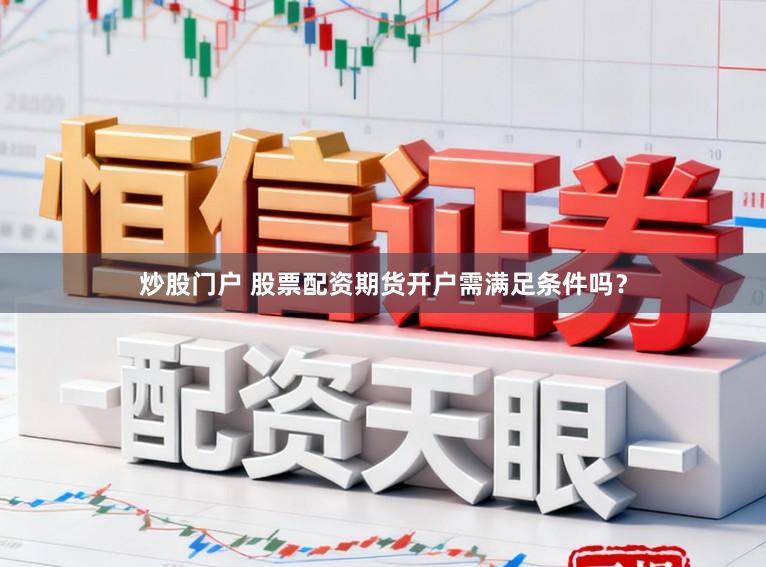 炒股门户 股票配资期货开户需满足条件吗？