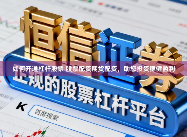 如何开通杠杆股票 股票配资期货配资，助您投资稳健盈利