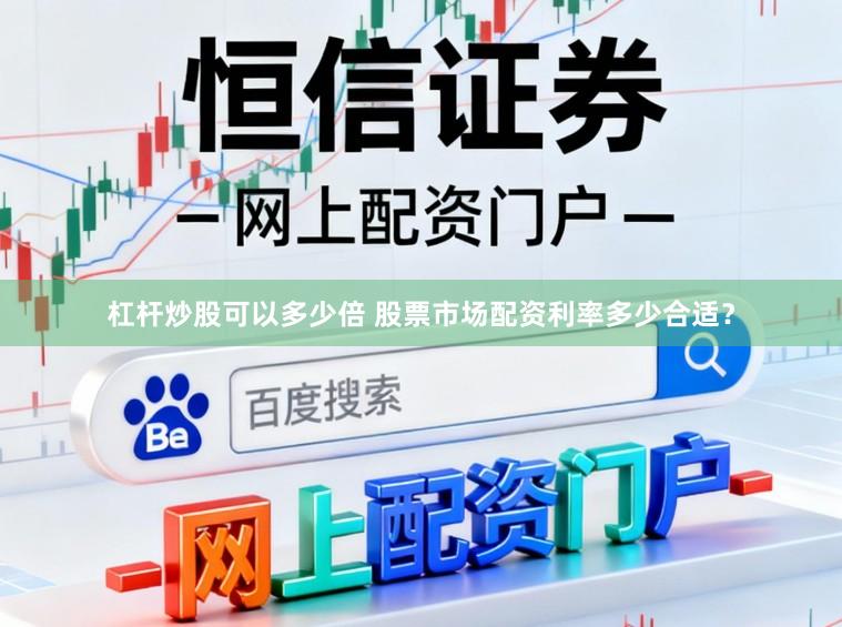 杠杆炒股可以多少倍 股票市场配资利率多少合适？