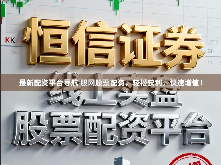 最新配资平台导航 股网股票配资，轻松获利，快速增值！