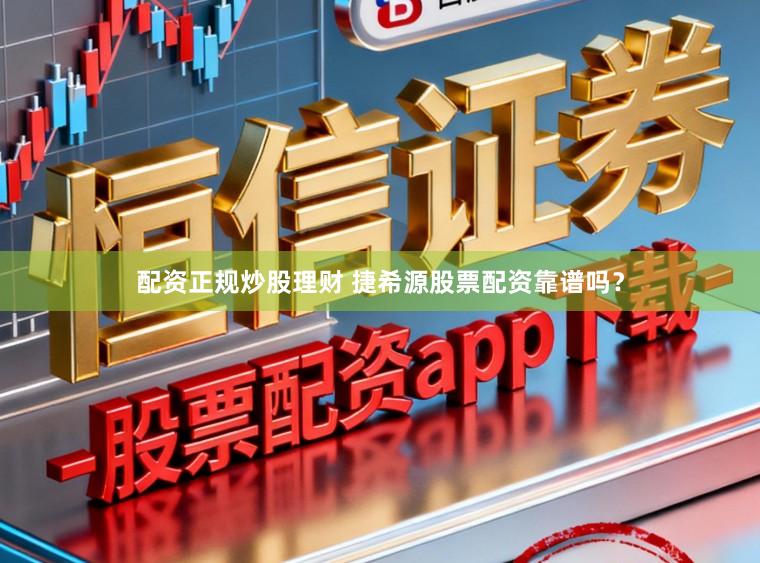 配资正规炒股理财 捷希源股票配资靠谱吗？