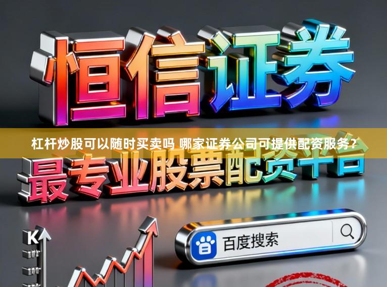 杠杆炒股可以随时买卖吗 哪家证券公司可提供配资服务？
