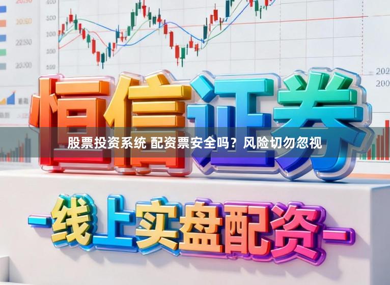 股票投资系统 配资票安全吗？风险切勿忽视
