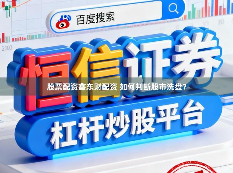 股票配资鑫东财配资 如何判断股市洗盘？